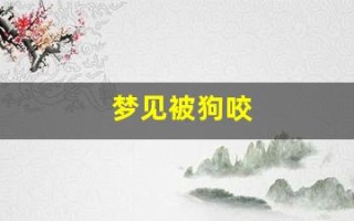 梦见被狗咬(梦见狗咬自己是什么预兆周公解梦)