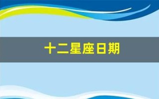 十二星座日期(十二星座大全)