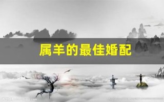 属羊的最佳婚配(属羊女的最佳婚配)