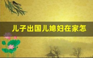儿子出国儿媳妇在家怎么办(儿子出国儿媳妇在家怎么办黄色)