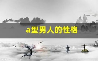 a型男人的性格(男人a型血的脾气与性格)