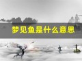 梦见鱼是什么意思(梦见抓鱼是什么意思有什么预兆)