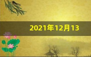 2021年12月13日(2021年12月13日属什么)