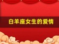 白羊座女生的爱情(白羊座女生的爱情和婚姻)