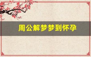 周公解梦梦到怀孕(周公解梦梦到怀孕生孩子是什么意思)
