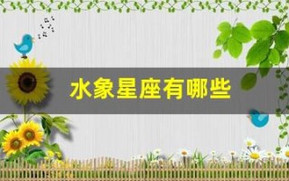 水象星座有哪些(水象星座有哪些日期)
