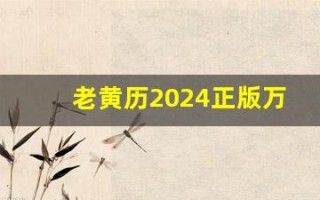 老黄历2024正版万年历(老黄历2024正版万年历今日属相)