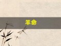 羊命(羊命几月最苦命 十羊九苦是真的吗)