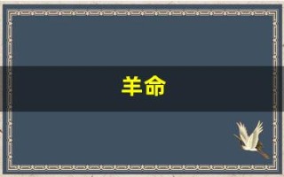 羊命(羊命几月最苦命 十羊九苦是真的吗)