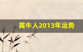 属牛人2013年运势(属牛人2023年运势)