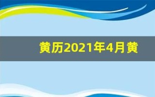 黄历2021年4月黄道吉日查询(黄历2021年4月黄道吉日查询剖腹产)