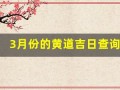 3月份的黄道吉日查询2023年(3月份黄历吉日查询)