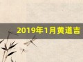 2019年1月黄道吉日(2019年1月黄道吉日表)