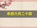 农历六月二十四(农历六月二十四是几月几号)