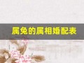 属兔的属相婚配表(属兔和属兔的婚配如何)
