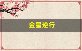 金星逆行(金星逆行代表什么意思)