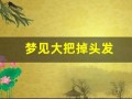 梦见大把掉头发(梦见大把掉头发什么意思周公解梦)