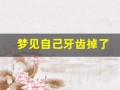梦见自己牙齿掉了(梦见自己牙齿掉了好多是什么征兆)