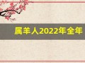属羊人2022年全年运势详解(属羊人2022年全年运势详解1979年)