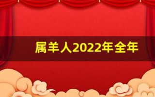 属羊人2022年全年运势详解(属羊人2022年全年运势详解1979年)