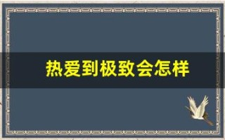 热爱到极致会怎样(热爱到极致的例子)