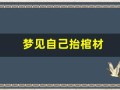 梦见自己抬棺材(梦见自己抬棺材摔倒掉出死人)