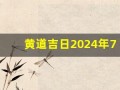 黄道吉日2024年7月吉日(黄道吉日2024年7月吉日查询)