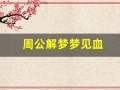 周公解梦梦见血(周公解梦梦见血月)