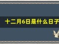 十二月6日是什么日子(12月6曰是什么曰子)