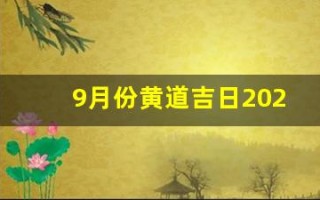 9月份黄道吉日2024年(9月份黄道吉日2024年查询)