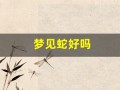 梦见蛇好吗(梦见一条蛇是什么预兆)