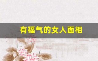 有福气的女人面相(有福气的女人面相有哪些特点)