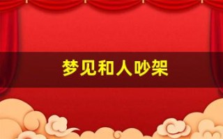 梦见和人吵架(梦见和人吵架自己很生气)