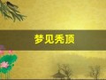 梦见秃顶(梦见秃顶露出头皮)