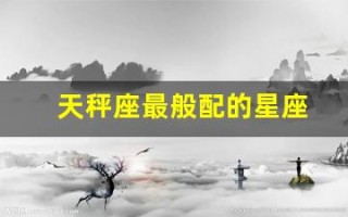 天秤座最般配的星座(天秤座最般配的星座是什么星座)
