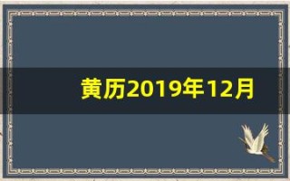 黄历2019年12月黄道吉日(2019日历12月的黄道吉日)