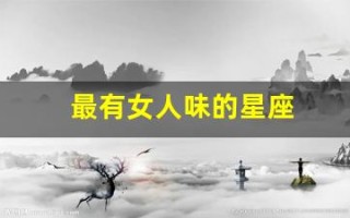 最有女人味的星座(最有女人味的星座相位)