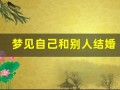 梦见自己和别人结婚(梦到别人结婚是什么预兆)