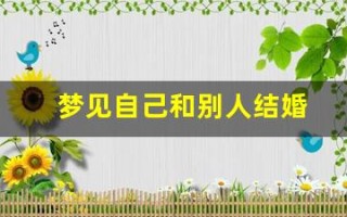 梦见自己和别人结婚(梦到别人结婚是什么预兆)
