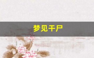 梦见干尸(梦见干尸复活了)