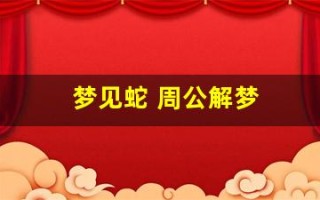 梦见蛇 周公解梦(梦见蛇 周公解梦官网)