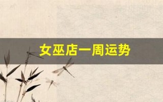 女巫店一周运势(女巫店一周运势 最新 微博)