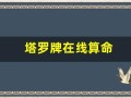塔罗牌在线算命(塔罗牌在线测试占卜)