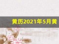 黄历2021年5月黄道吉日查询(黄历2021年 5月黄道吉日查询)