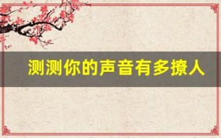 测测你的声音有多撩人(测试你的声音有多吸引男人)
