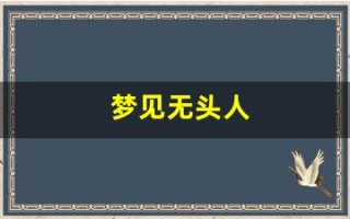 梦见无头人(梦见无头人要警惕四种病)
