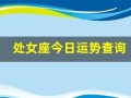处女座今日运势查询(处女座今日运势查询女星座运势好)