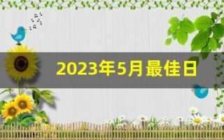 2023年5月最佳日子(2023年5月日历表)