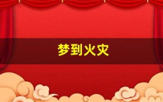 梦到火灾(梦到火灾成功逃生有什么征兆)