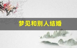 梦见和别人结婚(梦见和喜欢的人结婚了是什么征兆)